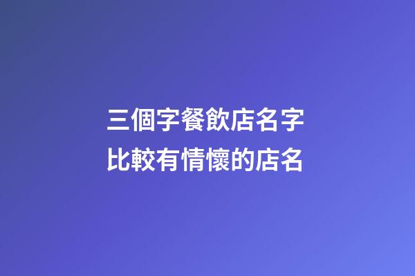 三個字餐飲店名字 比較有情懷的店名-第1張-店鋪起名-玄機派